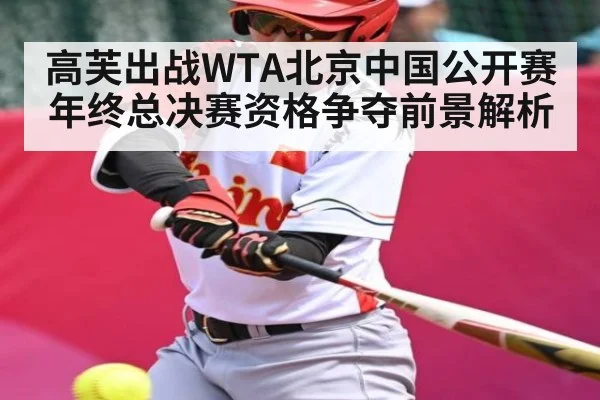 高芙出战WTA北京中国公开赛年终总决赛资格争夺前景解析