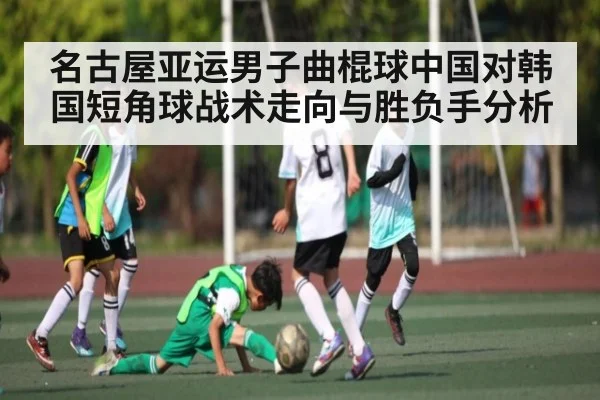 名古屋亚运男子曲棍球中国对韩国短角球战术走向与胜负手分析