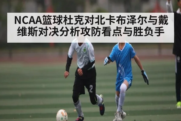 NCAA篮球杜克对北卡布泽尔与戴维斯对决分析攻防看点与胜负手