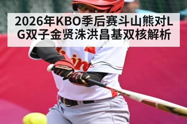 2026年KBO季后赛斗山熊对LG双子金贤洙洪昌基双核解析